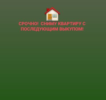 1комнатную квартиру в бишкеке: Срочно! Сниму пол дома или 1-комнатную квартиру с последующим