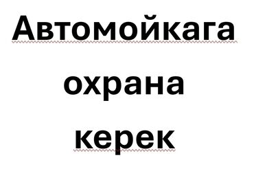 Охрана, безопасность: Новопавловкада автомойкага охранага 35-60 жаштагы эркек киши керек. 2