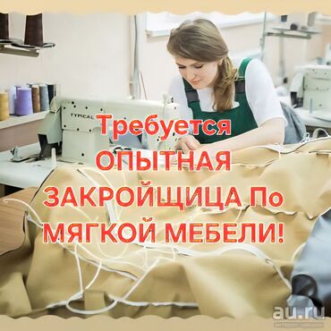 кальянщик без опыта: Срочно требуется опытная закройщица в мебельный цех! работа