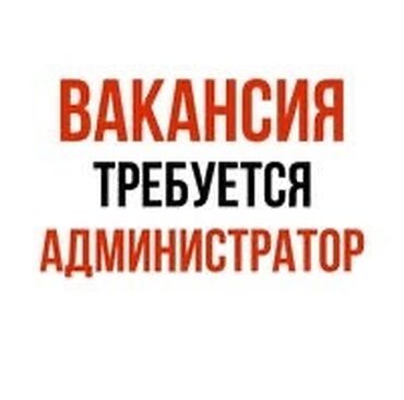 дордой ак бата: Талап кылынат Администратор: Тажрыйбасыз, Төлөм Жума сайын