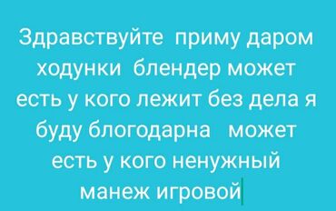 заберу даром: Здравствуйте приму даром ходунки блендер манеж игровой может есть у at lalafo.kg заберу даром: Здравствуйте приму даром ходунки блендер манеж игровой может есть у