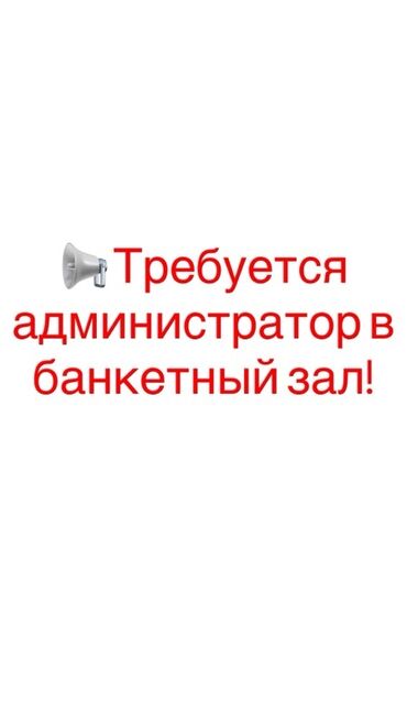 я ищу работу в бишкек: Вакансия: администратор в банкетный зал Основные задачи: -
