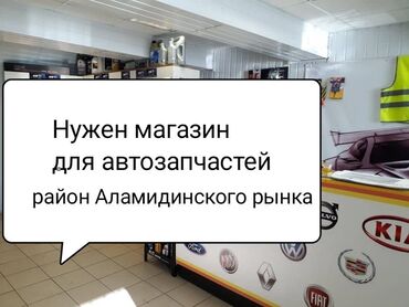 Сниму коммерческую недвижимость: Нужен магазин для автозапчастей район Аламидинского рынка по жибек