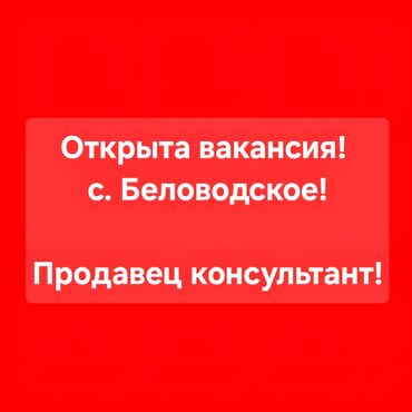 жумуш медсестра: Открыта вакансия продавца-консультанта в селе Беловодское. Требуется