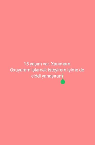 Медицина, фармацевтика: Xanımam. Telebeyem 15 yaşım var İş axtariram işime ciddi