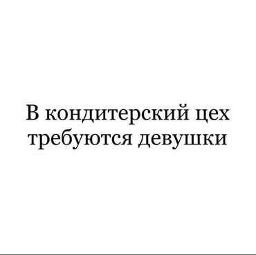 онлайн работа на дому с ежедневной оплатой: Требуются девушки в кондитерский цех 📍 Адрес: Бишкек, Арча-Бешик 💰