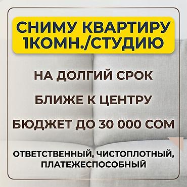 сниму: Сниму квартиру до 30 000 сом на долгий срок! Ищу ближе к центру. Буду — 1