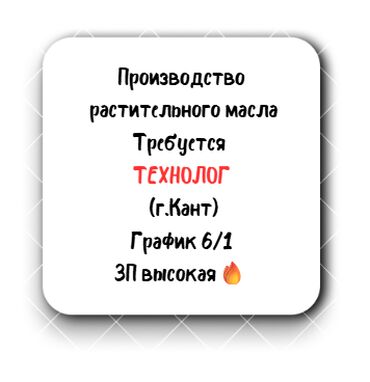 я ищу работа бишкек: Требуется Технолог на Маслоэкстракционный завод "Альфа" (производство