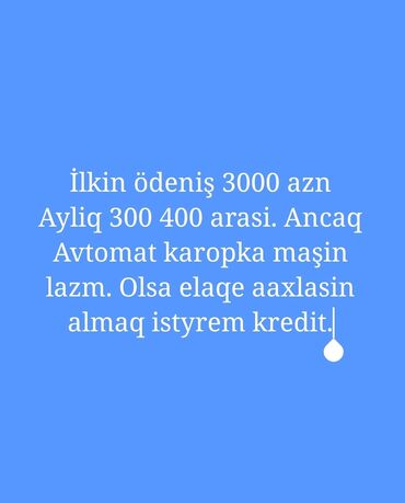 kireditlə maşınlar: İlkin ödeniş 3000 azn Ayliq 300 400 arasi. Ancaq Avtomat karopka maşin