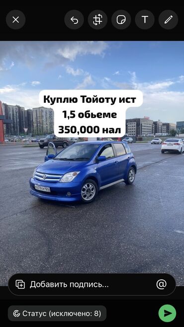 300000 сом машина: Куплю тойоту ист 1,5 обьеме есть 
350тыс наличными пишите тут
