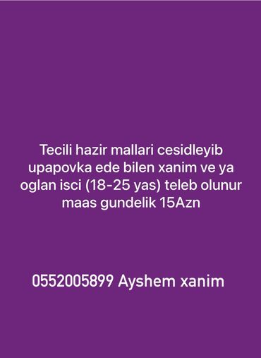 işci tələb olnur: Tecili hazir mallari cesidleyib upapovka ede bilen xanim ve ya oglan