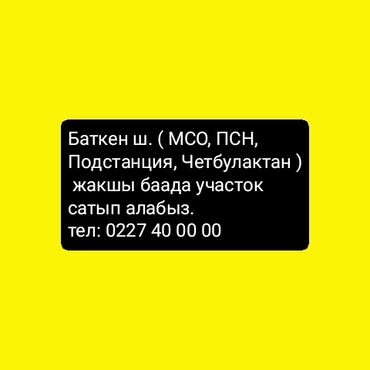 Куплю земельный участок: Баткен ш. (Подстанция, МСО, ПСН, Четбулактан) жакшы баада участок