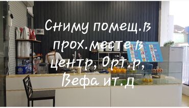 магазин арендага токмоктон: Срочно! Сниму помещение в проходимом месте в центре, район Вефа