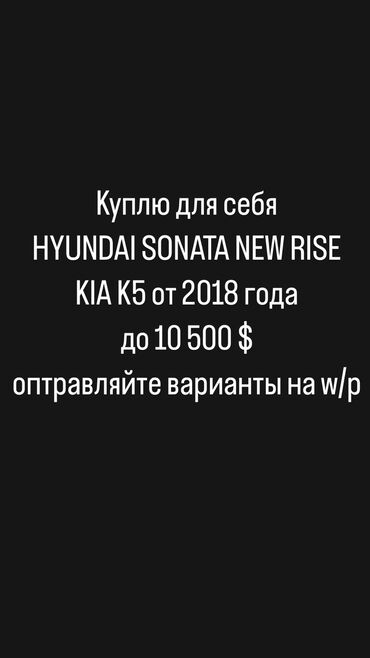 купить хендай соната в бишкеке: Куплю Hyundai Sonata New Rise, Kia K5 от 2018 г не такси. До 10500$