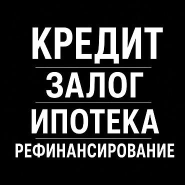 возьму кредит: 🏠 ИПОТЕКА, КРЕДИТ ПОД ЗАЛОГ И РЕФИНАНСИРОВАНИЕ по Чуйской области — 1
