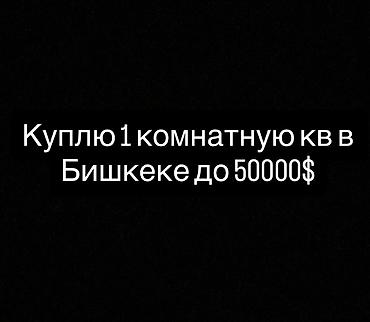 Ищу к покупке: 1‑комнатную квартиру в Бишкеке. Бюджет — до 50 000 $