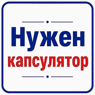 Ищем капсулятора для постоянного сотрудничества в Бишкеке. Нужен