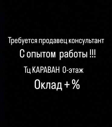 продаю кошару: Требуется продавец консультант, с опытам работы ! Тц Караван 0-этаж