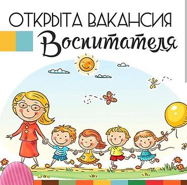 Билим берүү тармагы: Вакансия: Воспитатель Открыта вакансия воспитателя в детском — 1