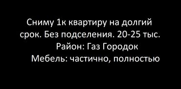 сдаю квартиру долгосрочна: Сниму 1к квартиру. Район: Газ Городок или рядом к нему. Работаю, не