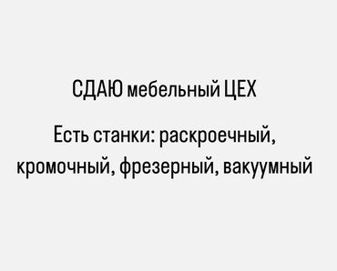 начальник производства: Сдаю ЦЕХ, по производству корпусной мебели. Есть станки: форматно