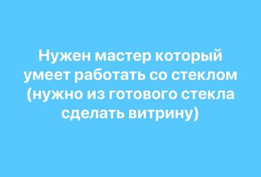 разнорабочий токмок: Нужен мастер по работе со стеклом для изготовления витрины (приклеить