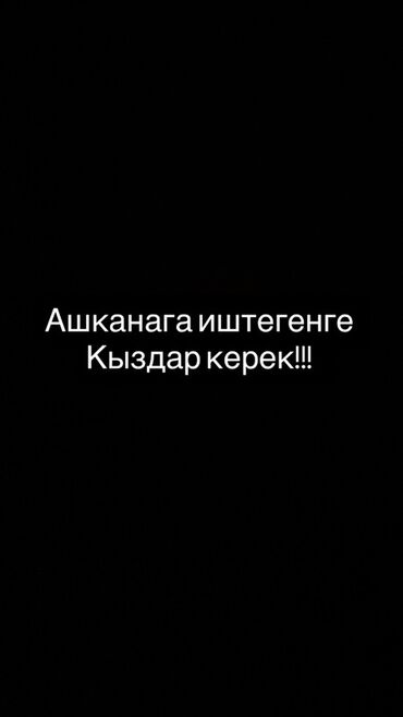 работа ощ: Ашканага иштегенге кыздар керек Выпечка жазаганга Посуда жууганга