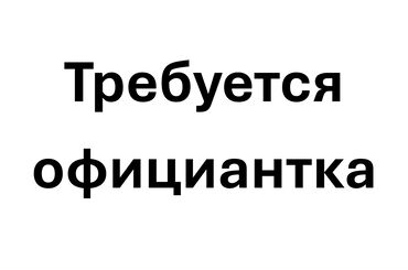 работа бишкек офицант: Талап кылынат Официант Тажрыйбасы бир жылдан аз, Төлөм 10 күн сайын