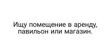 токмок сниму: Ищу помещение в аренду, павильон или магазин! Ищу в Бишкеке Желательно