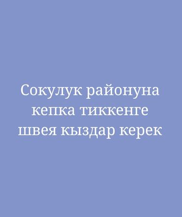 полевые работы: Сокулук районуна кепка тиккенге швея кыз-келиндер керек