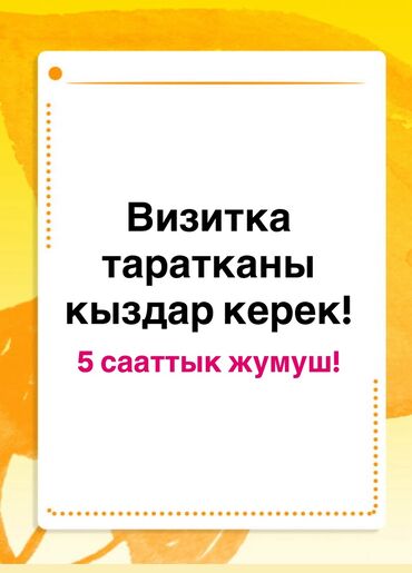 ош базардан жумуш издейм: Визитка таратканы кыздар керек! Жумуш күнүнө 5 саат болот