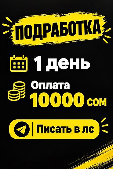 Подработка на 1 день. Оплата: 10 000 сом. Формат указан в объявлении