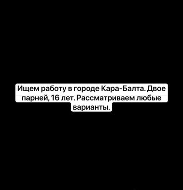 работа няни: Ищем работу в городе Кара-Балта. Двое парней, 16 лет. Рассматриваем