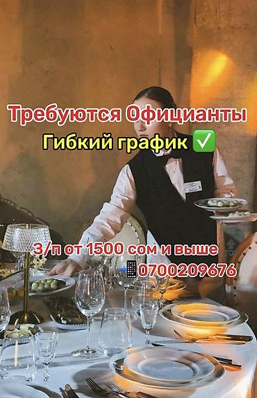 Вакансия: официанты - Гибкий график - Зарплата от 1500 сом и выше