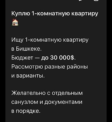 Батир сатып алам: Куплю 1‑комнатную квартиру в Бишкеке. Требования: - Бюджет — до 30 — 1