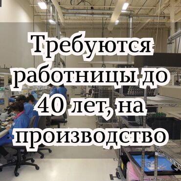 Другие специальности: Требуются женщины до 40 лет на производство! Зарплата 1000 сом в