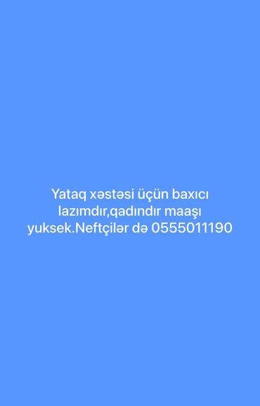 Охрана, безопасность: Yataq xəstəsi üçün qadın baxıcı tələb olunur. İş yeri: Neftçilər. Maaş