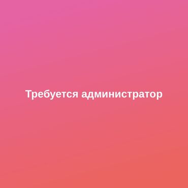 гостиница бишкек сутки: Требуется Администратор: 1-2 года опыта, Оплата Ежедневно