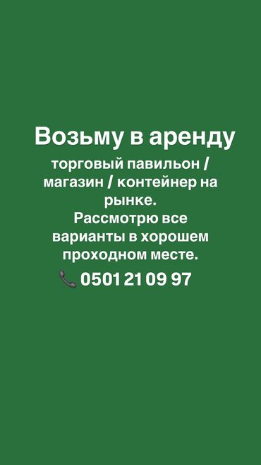 Сниму коммерческую недвижимость: Возьму в аренду торговый павильон / магазин / контейнер на рынке