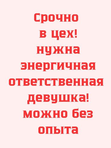 требуется кочегар: В цех срочно требуется девушка Нужна желательно шустрая молодая