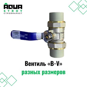 вентель: Вентиль «B-V» разных размеров Для строймаркета "Aqua Stroy" качество
