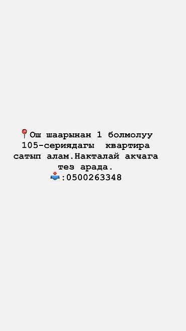 скупка домов: Покупка: 1‑комнатной квартиры в городе Ош, дом 105‑й серии. Интересует — 1