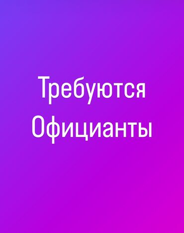 вакансии официантов: Талап кылынат Официант Тажрыйбасыз, Төлөм Күнүмдүк