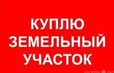 Куплю земельный участок: Куплю Земельный Участок От 3 соток . Срочный Выкуп Участков Бишкек