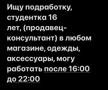 работа бишке: Ищу подработку на долгий срок (продавец-консультант) Свободна после