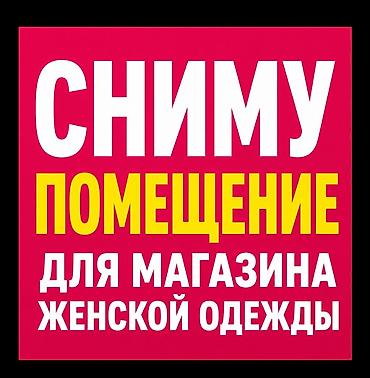 сдаю бутики: Бишкек. Ищу помещение для магазина женской одежды. от 25м, в хорошей — 1