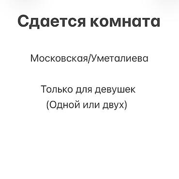 Комнаты: Сдается комната. Локация: район Московская/Уметалиева. Только для — 1