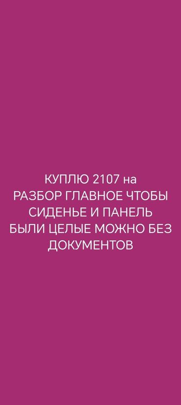 ВАЗ (ЛАДА): Куплю ВАЗ 2107 на разбор. Важно: целые сиденья и приборная панель
