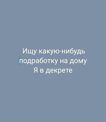 жумуш издейм няня: Здравствуйте ищу работу на дому я в декрете