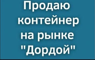 базар контейнер: Продаю Торговый контейнер, Дордой рынок, 20 тонн